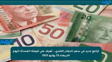 تراجع جديد في سعر الدولار الكندي.. تعرف على قيمته المحدثة اليوم الأربعاء 23 يوليو 2025